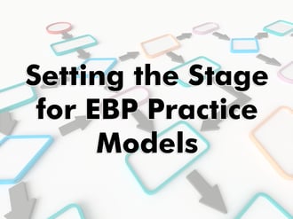 Setting-the-stage-for-EBP-Practice-models, Part 1 of a Practice Model series. By Brad Bogue