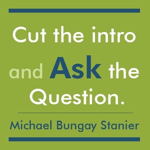 Cut the Intro and Ask the Question. - Michael Bungay Stanier